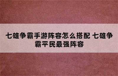 七雄争霸手游阵容怎么搭配 七雄争霸平民最强阵容